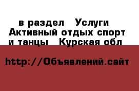  в раздел : Услуги » Активный отдых,спорт и танцы . Курская обл.